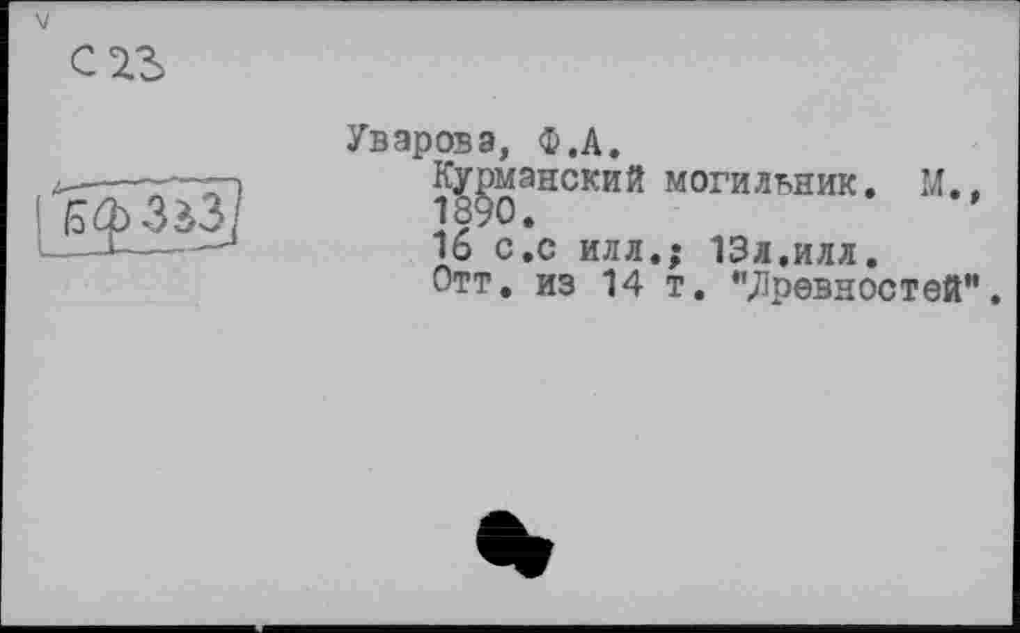 ﻿Уварова, ф.А.
Курманский могильник, М.
1890.
16 с.с илл.; 13л,илл.
Отт. из 14 т. "древностей